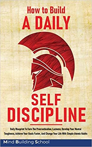 okumak How to Build a Daily Self-Discipline: Daily Blueprint To Cure The Procrastination, Laziness, Develop Your Mental Toughness, Achieve Your Goals Faster, And Change Your Life With Simple Atomic Habits.