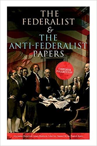 okumak The Federalist &amp; The Anti-Federalist Papers: Complete Collection: Including the U.S. Constitution, Declaration of Independence, Bill of Rights, Important Documents by the Founding Fathers &amp; more