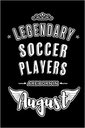 okumak Legendary Soccer Players are born in August: Blank Lined Birthday in August - Soccer Passion Journal / Notebook / Diary as a Happy Birthday Gift, ... Gift ( An Alternative B-Day Present Card )