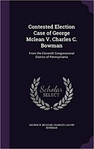 okumak Contested Election Case of George Mclean V. Charles C. Bowman: From the Eleventh Congressional District of Pennsylvania