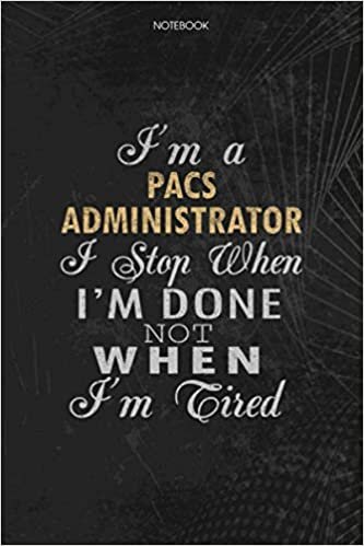okumak Notebook Planner I&#39;m A Pacs Administrator I Stop When I&#39;m Done Not When I&#39;m Tired Job Title Working Cover: Journal, To Do List, Lesson, 6x9 inch, Schedule, 114 Pages, Lesson, Money