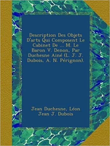 okumak Description Des Objets D&#39;arts Qui Composent Le Cabinet De ... M. Le Baron V. Denon, Par Duchesne Ainé (L. J. J. Dubois, A. N. Pérignon).