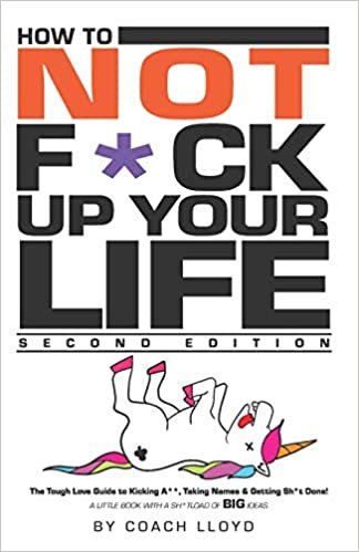 okumak How To Not F*ck Up Your Life: The Tough Love Guide To Kicking Ass, Taking Names &amp; Getting Sh*t Done