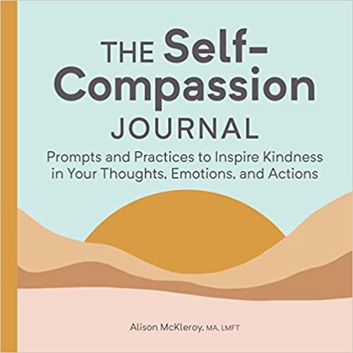 The Self-Compassion Journal: Prompts and Practices to Inspire Kindness in Your Thoughts, Emotions, and Actions تحميل