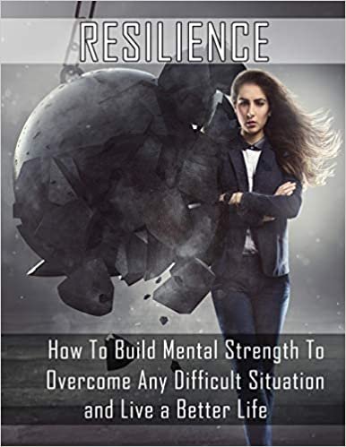 okumak Resilience: How to Build Mental Strength to Overcome Any Difficult Situation and Live a Better Life