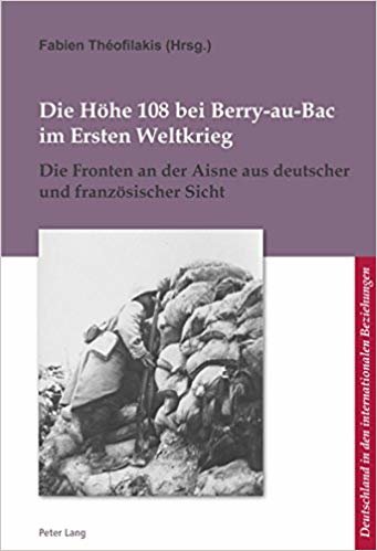 okumak Die Hoehe 108 bei Berry-au-Bac im Ersten Weltkrieg : Die Fronten an der Aisne aus deutscher und franzoesischer Sicht