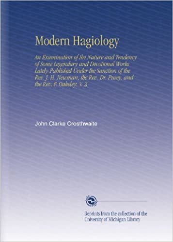 okumak Modern Hagiology: An Examination of the Nature and Tendency of Some Legendary and Devotional Works Lately Published Under the Sanction of the Rev. J. ... Rev. Dr. Pusey, and the Rev. F. Oakeley. V. 2