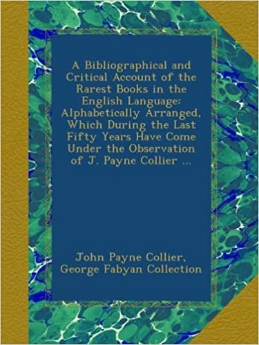 okumak A Bibliographical and Critical Account of the Rarest Books in the English Language: Alphabetically Arranged, Which During the Last Fifty Years Have Come Under the Observation of J. Payne Collier ...