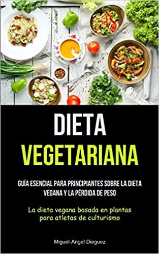 Dieta Vegetariana: Guía esencial para principiantes sobre la dieta vegana y la pérdida de peso (La dieta vegana basada en plantas para atletas de culturismo)
