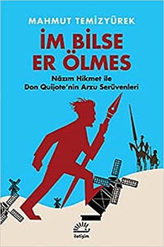 İm Bilse Er Ölmes Nazım Hikmet İle Don Quijote'nin Arzu Serüvenleri: Nazım Hikmet ile Don Quijote'nin Arzu Serüvenleri