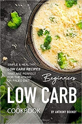 Beginners Low Carb Cookbook: Simple & Healthy Low Carb Recipes that are Perfect for the Atkins or Paleo Diet