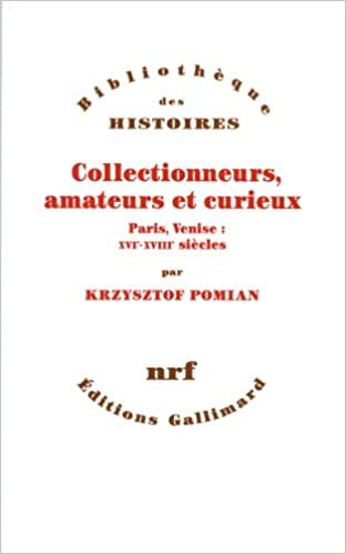Collectionneurs, amateurs et curieux: Paris, Venise : XVIE - XVIIIE siècle (Bibliothèque des Histoires)