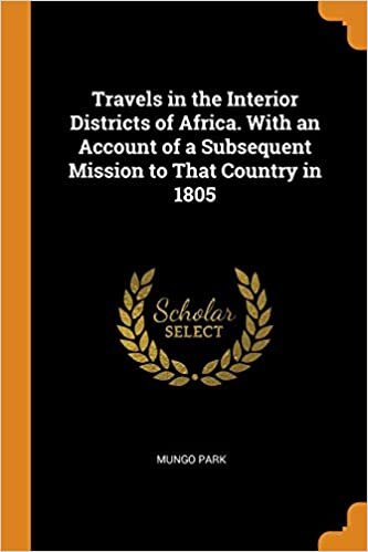 Travels in the Interior Districts of Africa. With an Account of a Subsequent Mission to That Country in 1805
