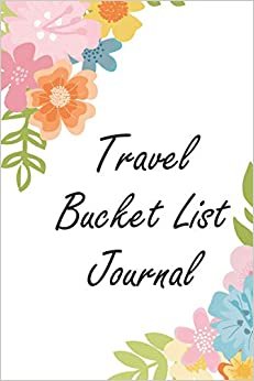 Travel Bucket List Journal: Inspirational Adventure Goals And Dreams Notebook