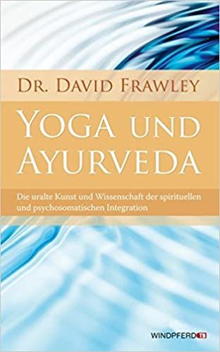 Yoga und Ayurveda: Die uralte Kunst und Wissenschaft der spirituellen und psychosomatischen Integration