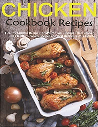 Chicken Recipes Cookbook: Healthy Chicken Recipes for Weight Loss - Recipes Fried Chicken - Best Healthy Chicken Recipes and Best Recipes with Chicken