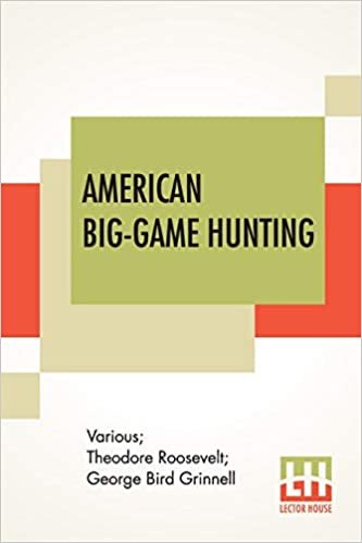 American Big-Game Hunting: The Book Of The Boone And Crockett Club Edited By Theodore Roosevelt, George Bird Grinnell