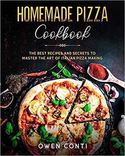 Homemade Pizza Cookbook: The Best Recipes and Secrets to Master the Art of Italian Pizza Making
