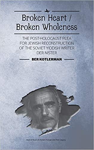 Broken Heart / Broken Wholeness: The Post-Holocaust Plea for Jewish Reconstruction of the Soviet Yiddish Writer Der Nister (Jews of Russia & Eastern Europe and Their Legacy)