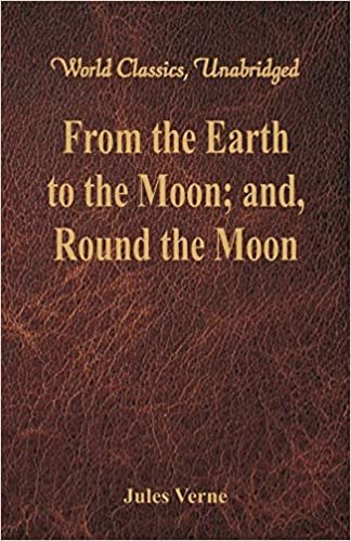 From the Earth to the Moon; and, Round the Moon (World Classics, Unabridged) indir