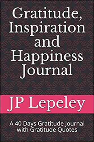 Gratitude, Inspiration and Happiness Journal: A 40 Days Gratitude Journal with Gratitude Quotes