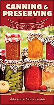 Canning & Preserving: The Techniques, Equipment, and Recipes to Get Started (Adventure Skills Guides)