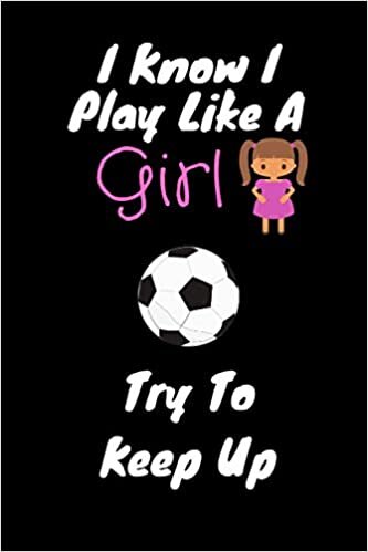 I Know I Play Like A Girl Try To Keep Up: Lined Notebook / Journal , Gift for Soccer Player , 110 Pages , 6×9 , Soft Cover , Matte Finish