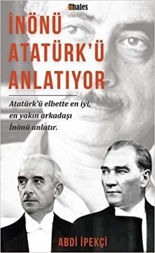 İnönü Atatürk'ü Anlatıyor: Atatürk'ü Elbette En İyi, En Yakın Arkadaşı Anlatır.