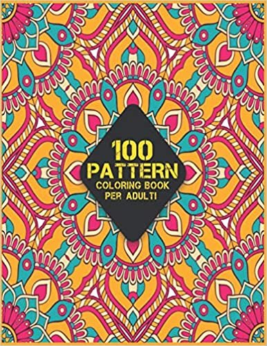 Adulti 100 Pattern Coloring Book: Disegni di modelli per alleviare lo stress Divertente e Rilassante Pattern Stampa grande libro da colorare con 100 ... modelli, motivi floreali, forme geometriche