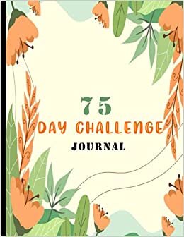 75 Day Challenge Journal: Go Hard for 75 Days and Win the War of Your brain!