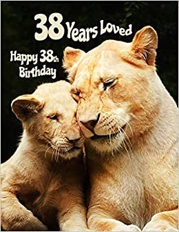 Happy 38th Birthday: 38 Years Loved, Birthday Book with Adorable Lion Family That Can be Used as a Journal or Notebook. Better Than a Birthday Card!