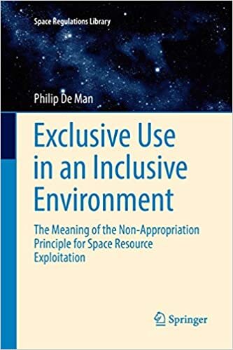 Exclusive Use in an Inclusive Environment: The Meaning of the Non-Appropriation Principle for Space Resource Exploitation (Space Regulations Library)