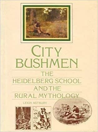 City Bushmen: The Heidelberg School and the Rural Mythology: Heidelberg School and Rural Mythology