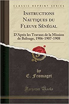 Instructions Nautiques du Fleuve Sénégal: D'Après les Travaux de la Mission de Balisage, 1906-1907-1908 (Classic Reprint)