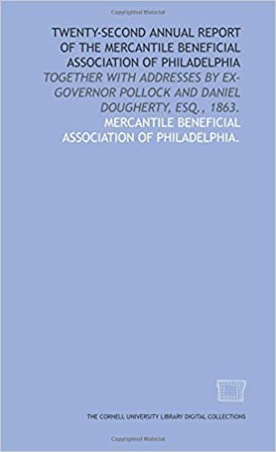 Twenty-second annual report of the Mercantile Beneficial Association of Philadelphia: together with addresses by Ex-Governor Pollock and Daniel Dougherty, Esq., 1863.