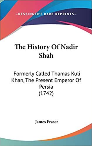 The History of Nadir Shah: Formerly Called Thamas Kuli Khan, the Present Emperor of Persia (1742)