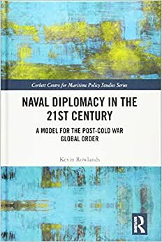 Naval Diplomacy in 21st Century: A Model for the Post-Cold War Global Order (Corbett Centre for Maritime Policy Studies Series)