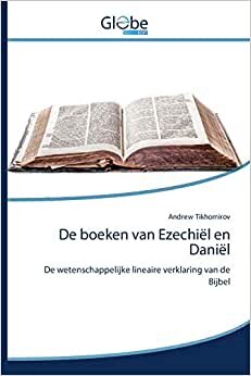 De boeken van Ezechiël en Daniël: De wetenschappelijke lineaire verklaring van de Bijbel