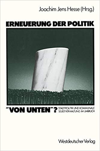 Erneuerung der Politik Von Unten?: Stadtpolitik und Kommunale Selbstverwaltung im Umbruch (German Edition)