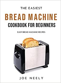 The Easiest Bread Machine Cookbook for Beginners: Easy Bread Machine Recipes indir