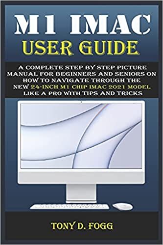 M1 IMAC USER GUIDE: A Complete Step By Step picture manual For Beginners And Seniors On How To Navigate Through The New 24-inch m1 chip iMac 2021 model Like A Pro with Tips And Tricks
