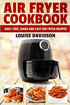 Air Fryer Cookbook: Guilt-Free, Quick and Easy Air Fryer Recipes