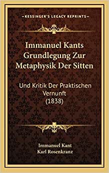 Immanuel Kants Grundlegung Zur Metaphysik Der Sitten: Und Kritik Der Praktischen Vernunft (1838) indir