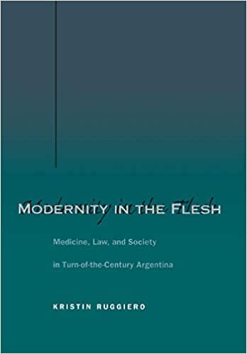 Modernity in the Flesh: Medicine, Law and Society in Turn-of-the-Century Argentina