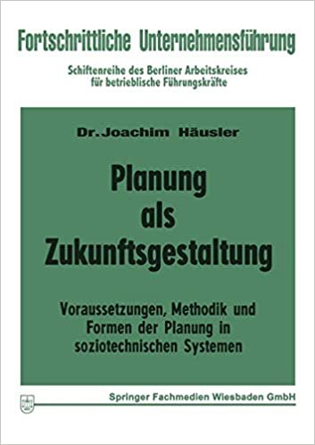 Planung als Zukunftsgestaltung: Voraussetzungen, Methodik und Formen der Planung in soziotechnischen Systemen (Fortschrittliche Unternehmensführung) (German Edition)