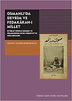 Osmanlıda Devrim ve Fedakaran-ı Millet: İstibdat Dönemi Sürgün ve Firarilerinin Devr-i Hürriyet'te Mücadeleleri