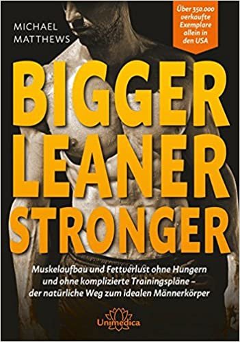 Bigger Leaner Stronger: Muskelaufbau und Fettverlust ohne Hungern und ohne komplizierte Trainingspläne - der natürliche Weg zum idealen Männerkörper