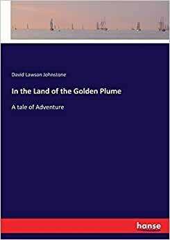 In the Land of the Golden Plume: A tale of Adventure