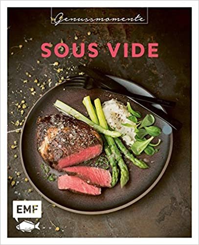 Genussmomente: Sous Vide: Schnelle und einfache Rezepte mit Fleisch, Fisch und Gemüse – Rib-Eye-Steak, Burned-Miso-Lachs, Maiskolben im Cajun-Style und mehr!