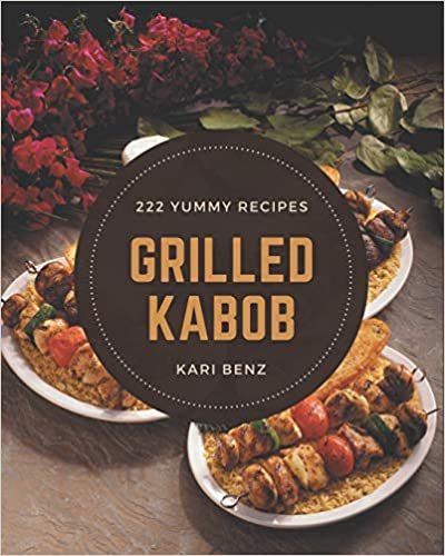 222 Yummy Grilled Kabob Recipes: The Best Yummy Grilled Kabob Cookbook on Earth indir